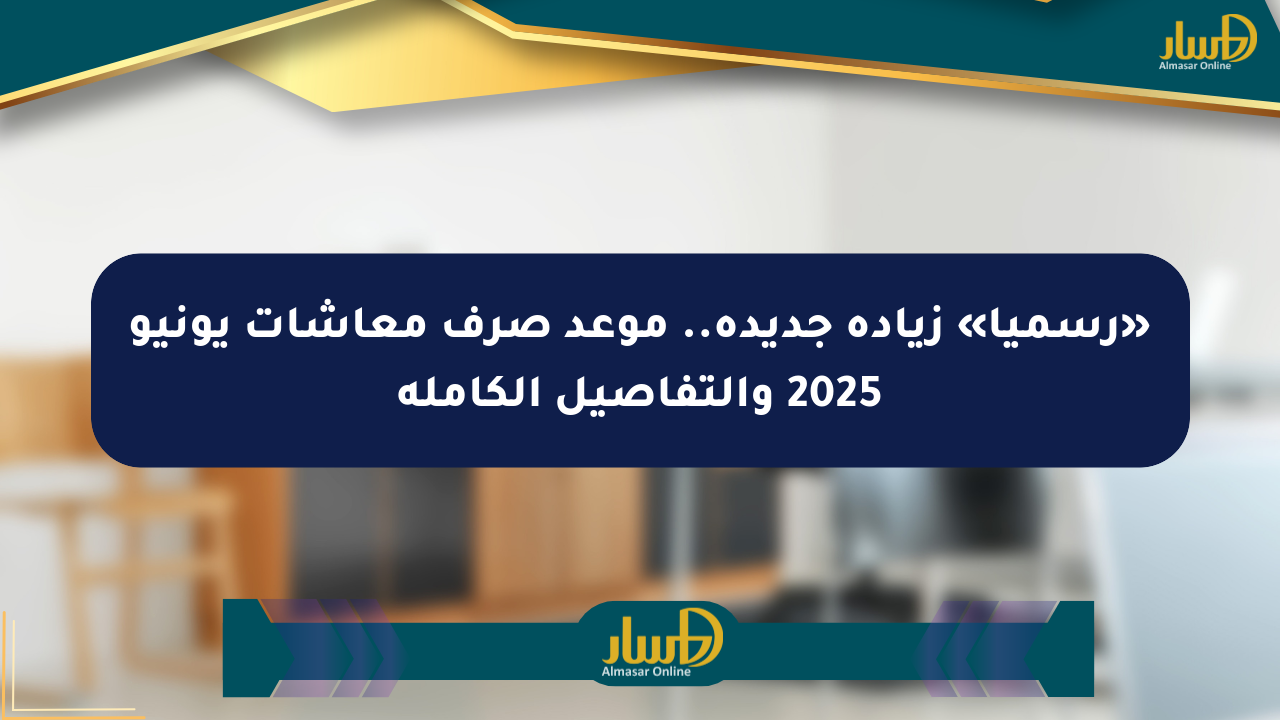 «رسميا» زيادة جديدة.. موعد صرف معاشات يونيو 2025 والتفاصيل الكاملة